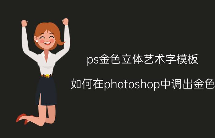 ps金色立体艺术字模板 如何在photoshop中调出金色？